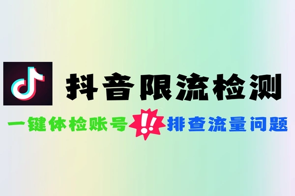 抖音限流检测工具 5分钟查清账号流量低迷原因