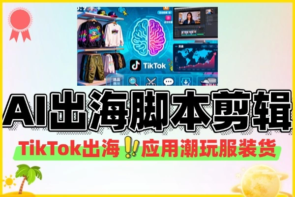 AI+TikTok出海脚本剪辑工具应用潮玩服装货盘
