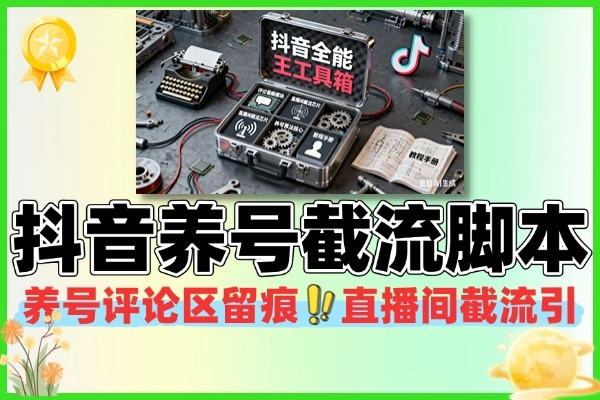 抖音全能王脚本教程：高效养号截流，解锁引流新技能