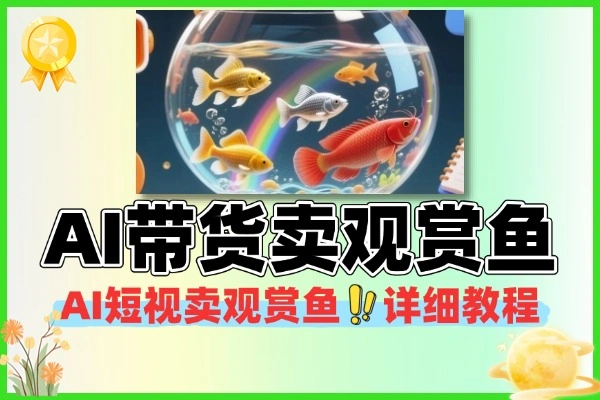 AI短视频带货观赏鱼教程：小众蓝海赛道快速变现指南
