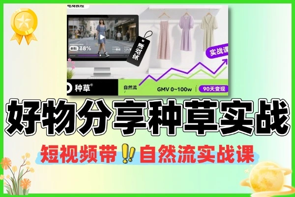 短视频带货实战课:抖音好物分享自然流全攻略