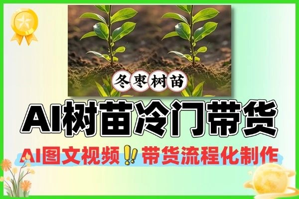 AI图文视频树苗带货：冷门赛道流程化，轻松稳定变现
