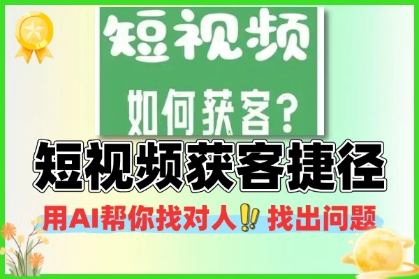 短视频获客的捷径用AI帮你找对人找出问题